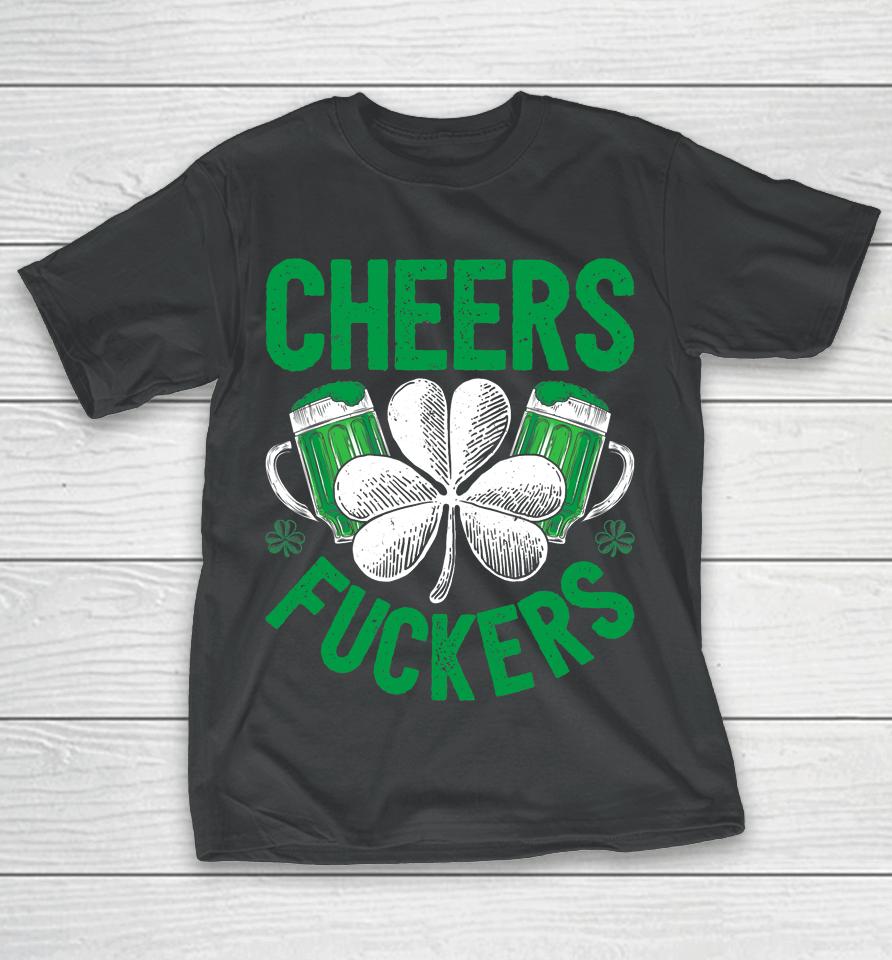 Cheers Fuckers Beer Drinking St Patrick's Day T-Shirt