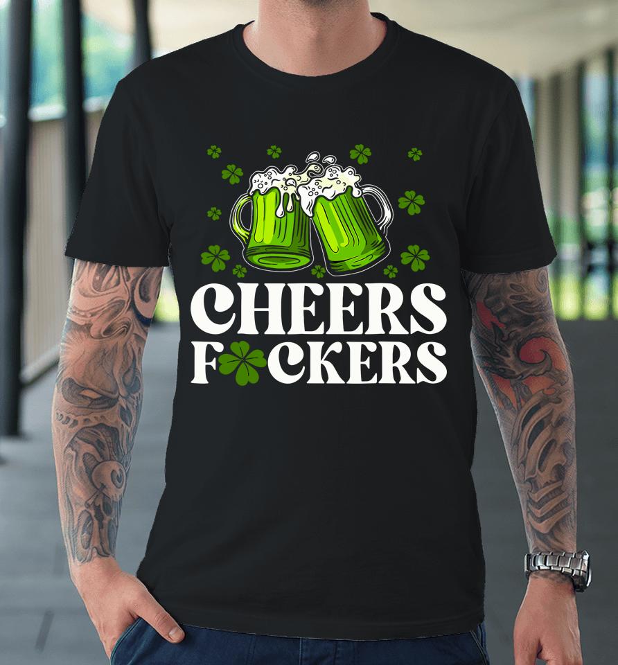 Cheers Fuckers St Patrick's Day Funny Men Beer Drinking Premium T-Shirt