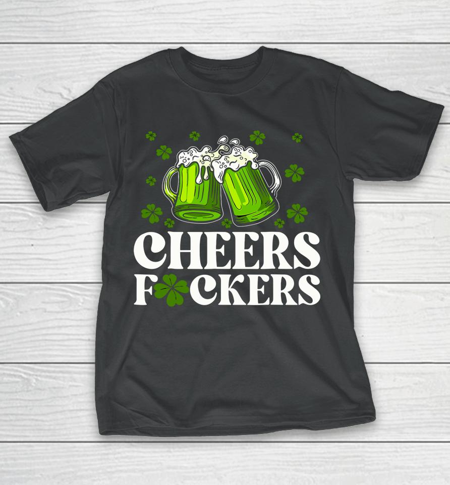 Cheers Fuckers St Patrick's Day Funny Men Beer Drinking T-Shirt