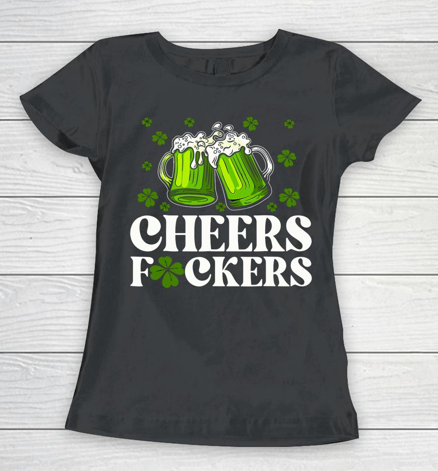 Cheers Fuckers St Patrick's Day Funny Men Beer Drinking Women T-Shirt