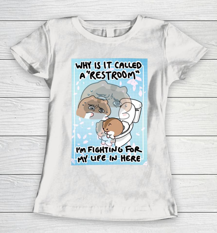 Cherrypugpie Why Is It Called A Restroom I’m Fighting For My Life In Here Women T-Shirt