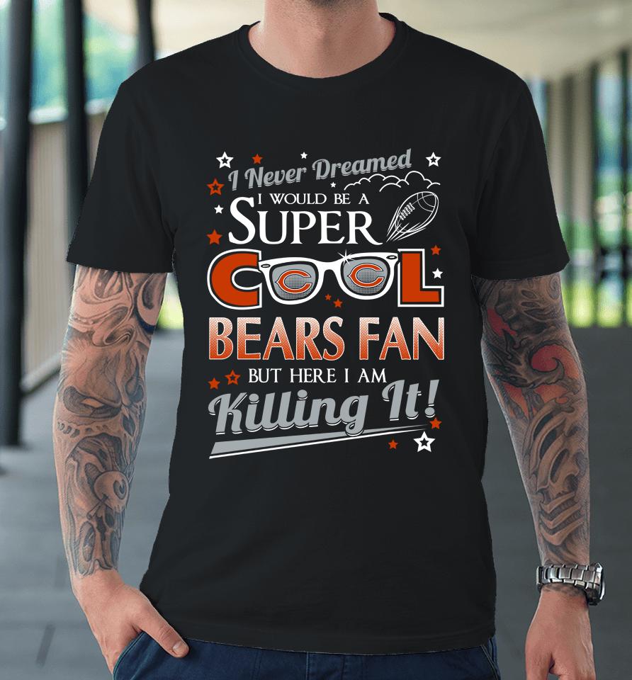 Chicago Bears Nfl Football I Never Dreamed I Would Be Super Cool Fan Premium T-Shirt