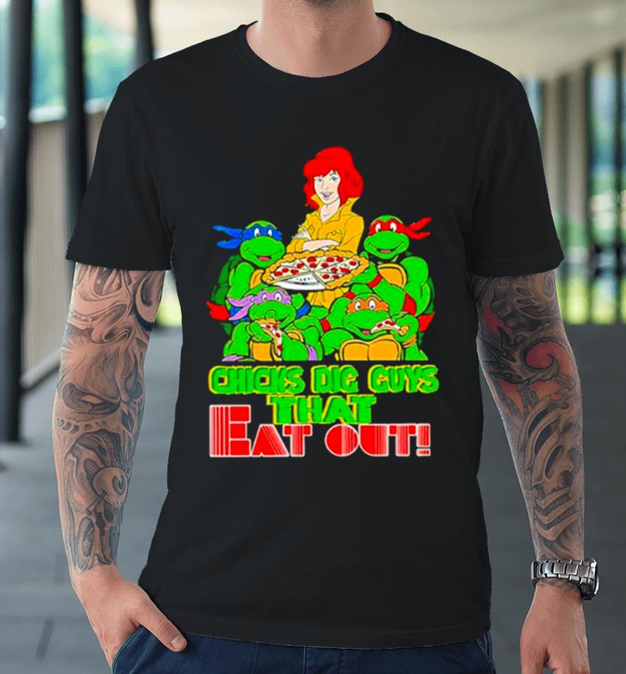 Chicks Dig Guys That Eat Out Tmnshirts Premium T-Shirt