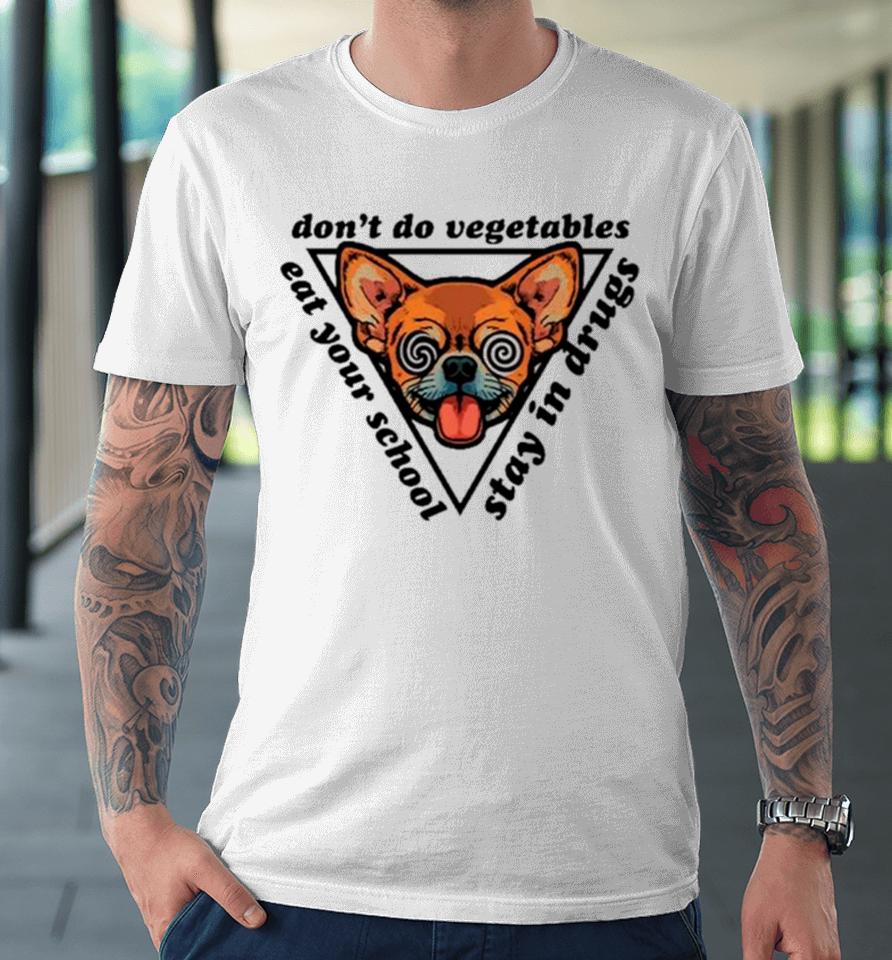 Chihuahua Don’t Do Vegetables Eat Your School Stay In Drugs Premium T-Shirt