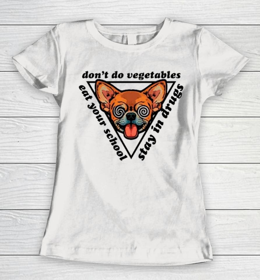 Chihuahua Don’t Do Vegetables Eat Your School Stay In Drugs Women T-Shirt