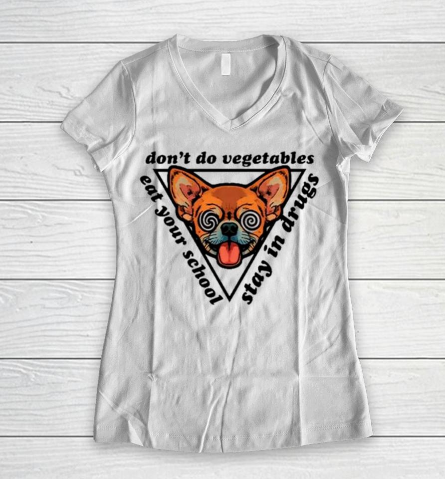 Chihuahua Don’t Do Vegetables Eat Your School Stay In Drugs Women V-Neck T-Shirt