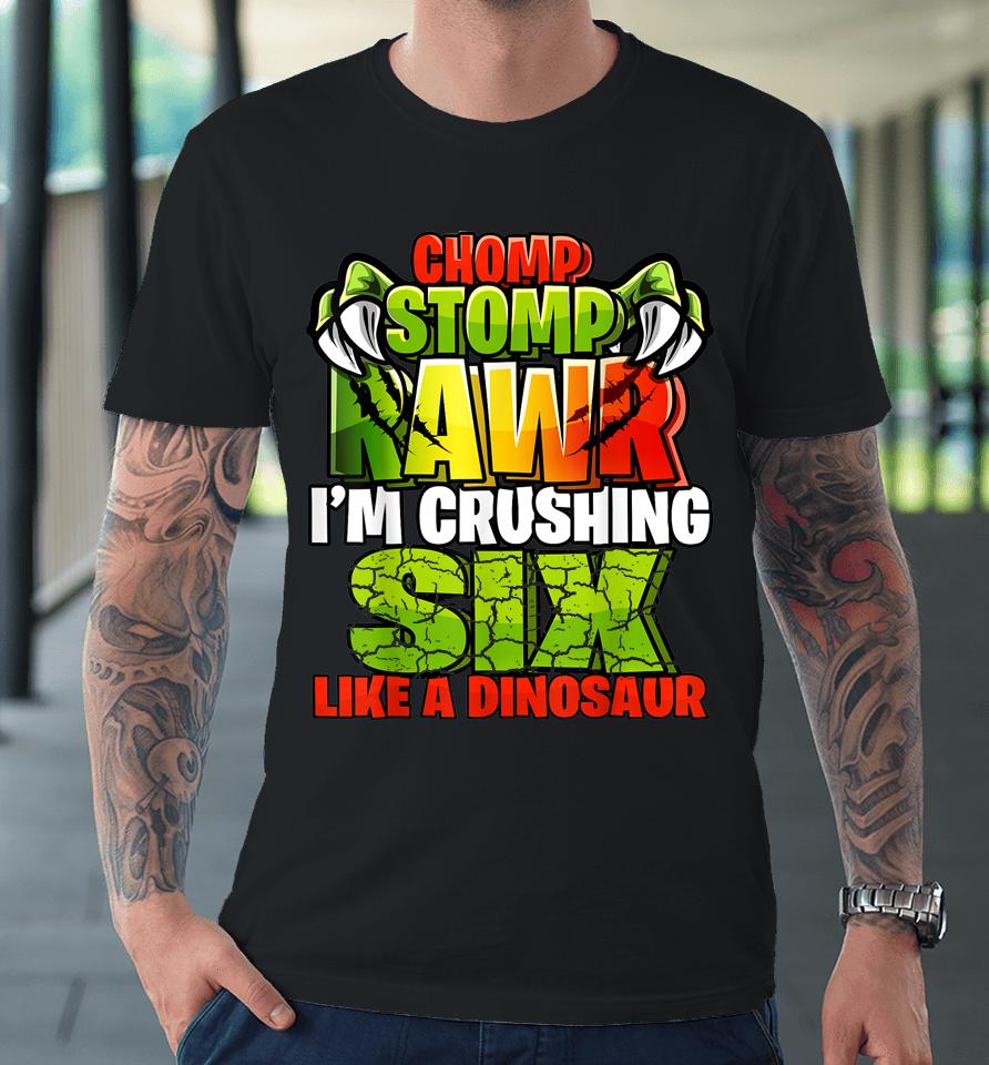 Chomp Rawr I'm Crushing 6 Like A Dinosaur 6Th Birthday Boys Premium T-Shirt