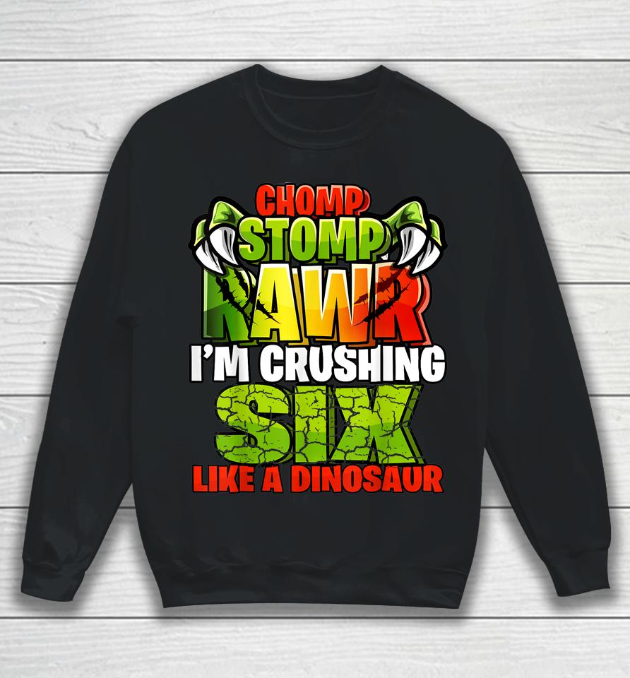 Chomp Rawr I'm Crushing 6 Like A Dinosaur 6Th Birthday Boys Sweatshirt