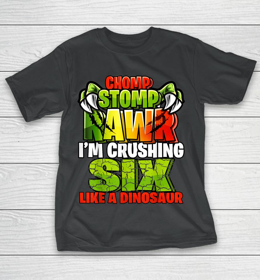 Chomp Rawr I'm Crushing 6 Like A Dinosaur 6Th Birthday Boys T-Shirt