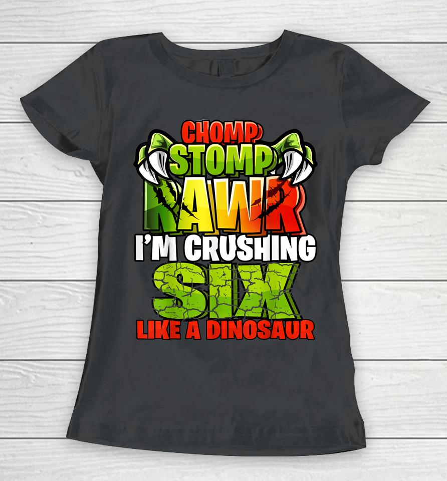 Chomp Rawr I'm Crushing 6 Like A Dinosaur 6Th Birthday Boys Women T-Shirt