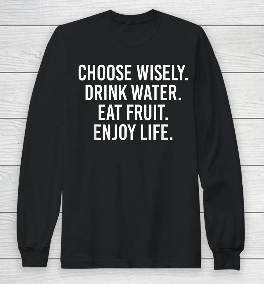 Choose Wisely Drink Water Eat Fruit Enjoy Life Long Sleeve T-Shirt
