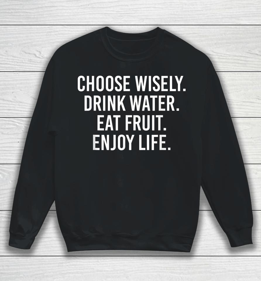 Choose Wisely Drink Water Eat Fruit Enjoy Life Sweatshirt