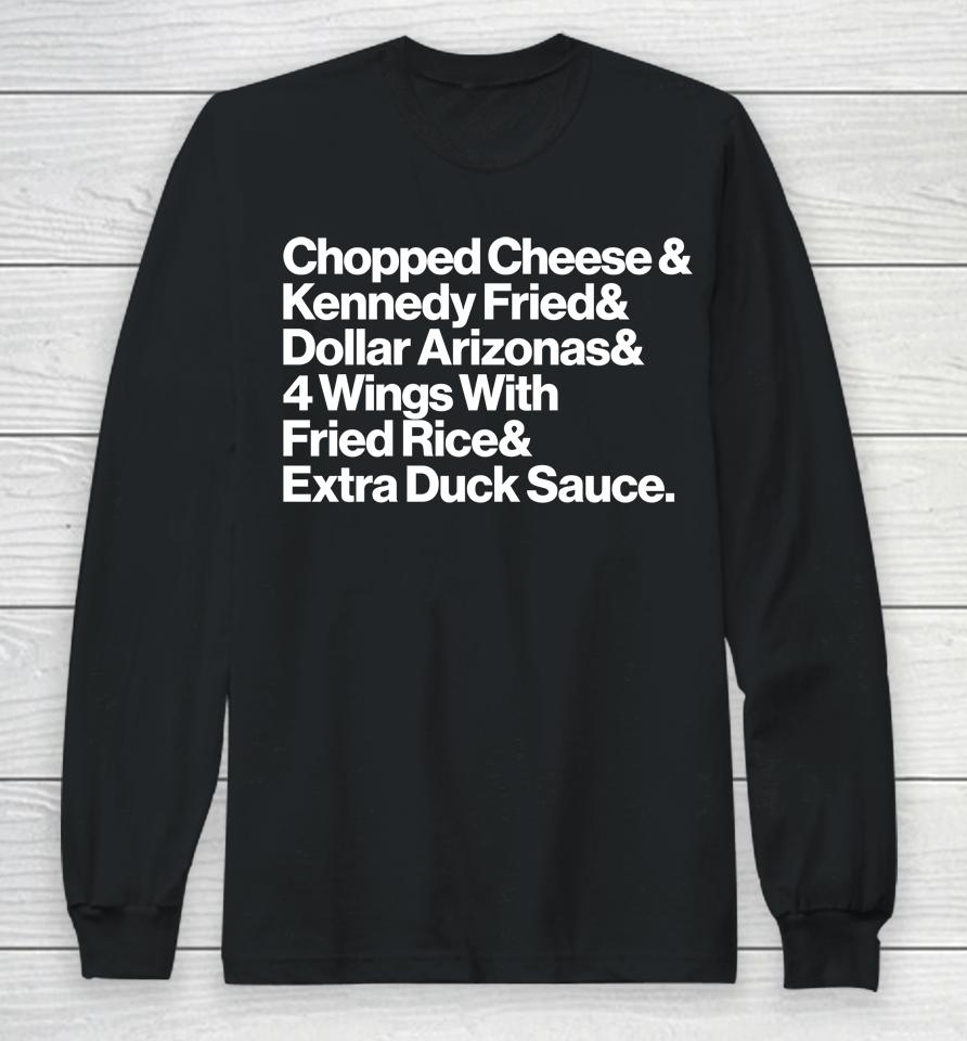 Chopped Cheese And Kennedy Fried And Dollar Arizonas And 4 Wings With Fried Rice And Eatra Duck Sauc Long Sleeve T-Shirt