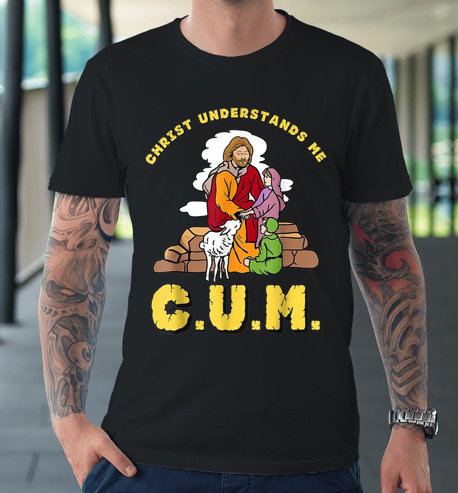 Christ Understands Me Cum Premium T-Shirt