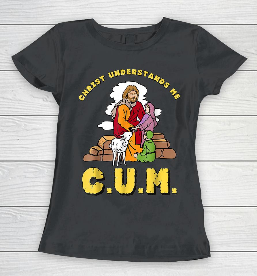 Christ Understands Me Cum Women T-Shirt