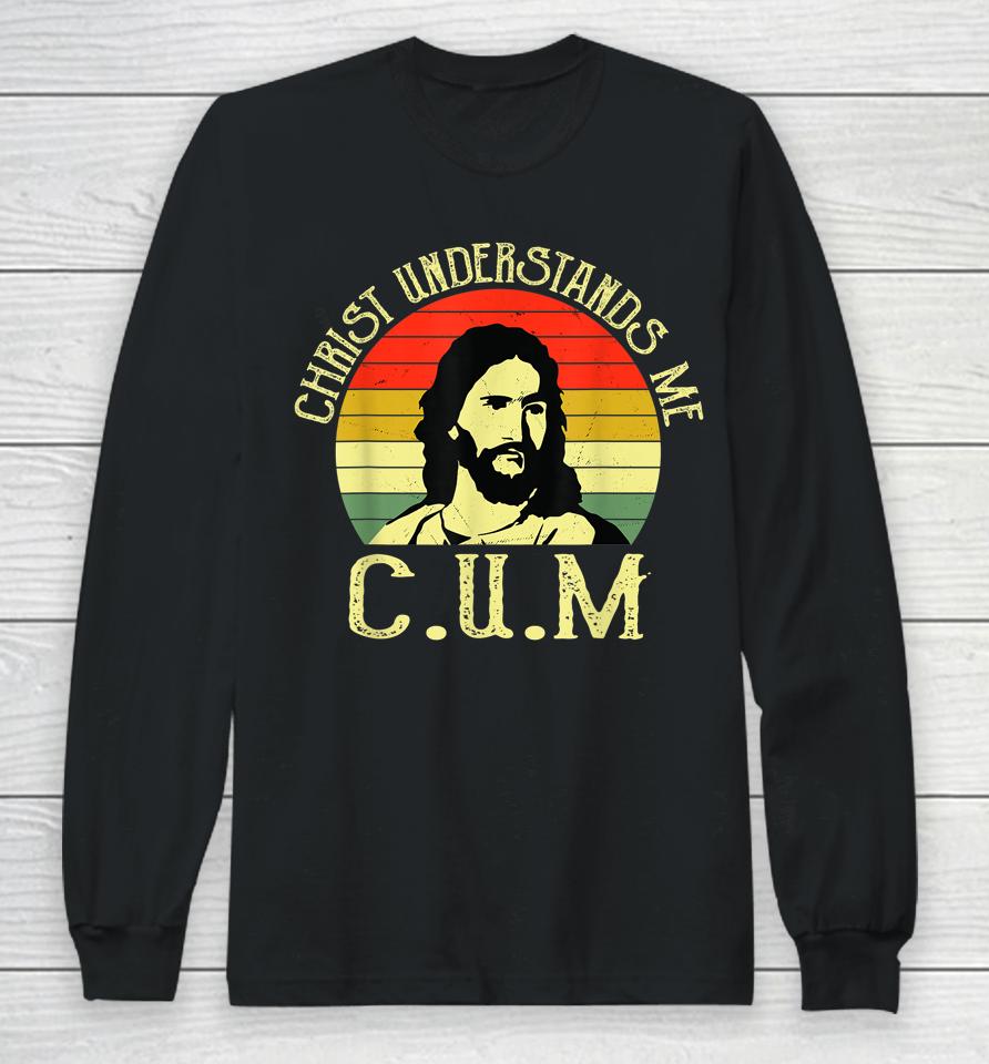 Christ Understands Me Cum Long Sleeve T-Shirt