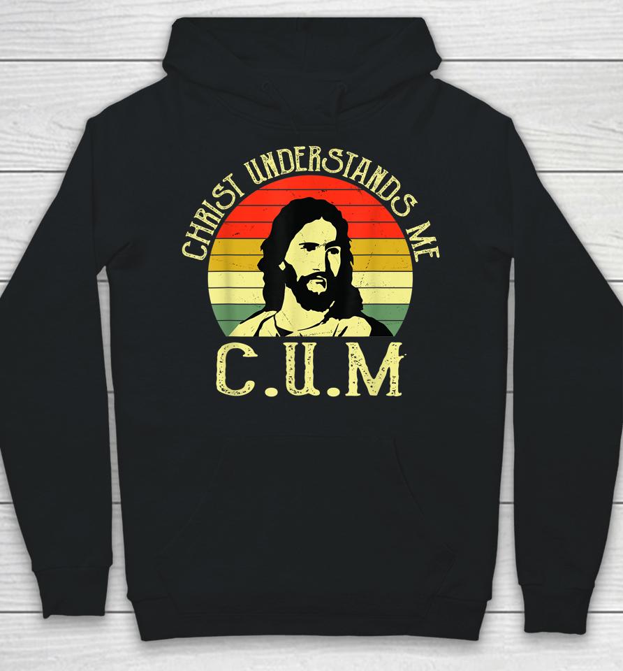Christ Understands Me Cum Hoodie