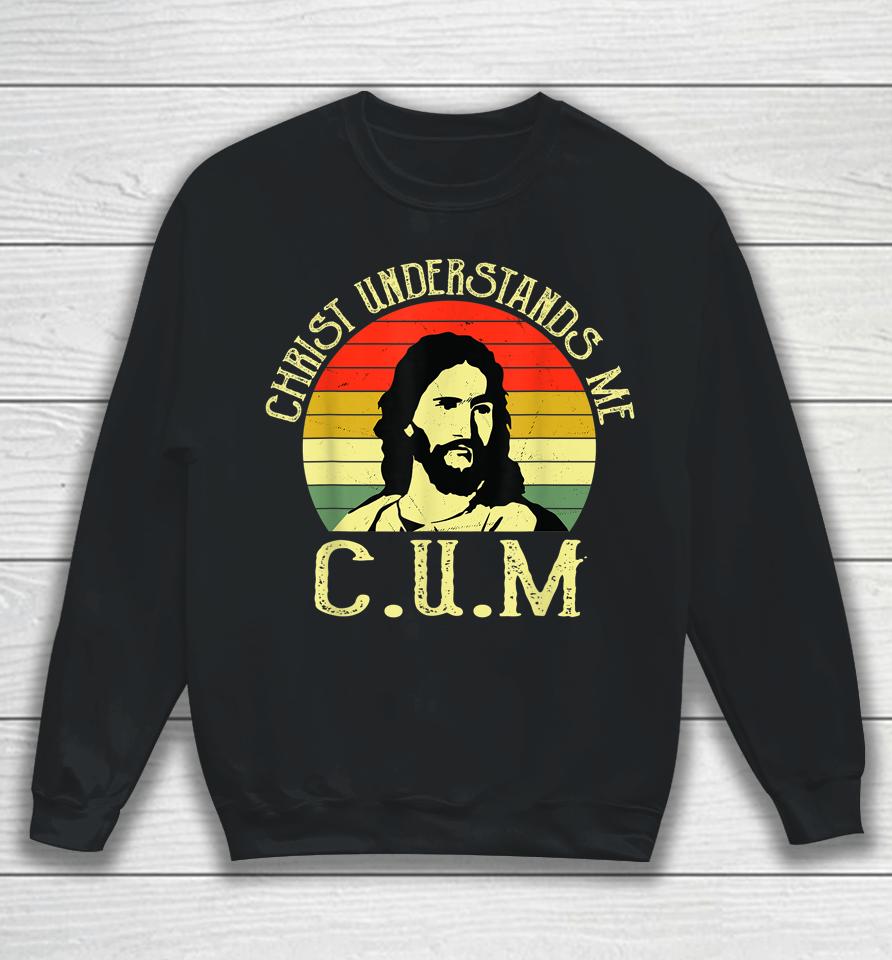 Christ Understands Me Cum Sweatshirt