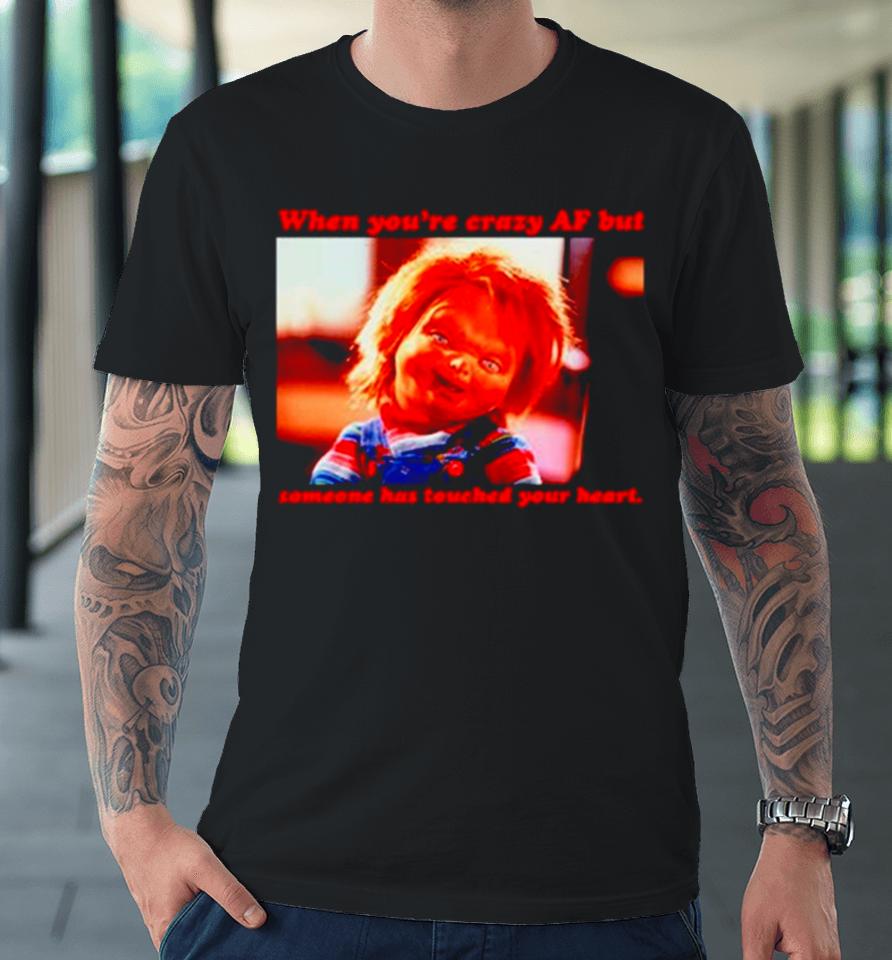 Chucky When You’re Crazy If Someone Has Touched Your Heart Premium T-Shirt