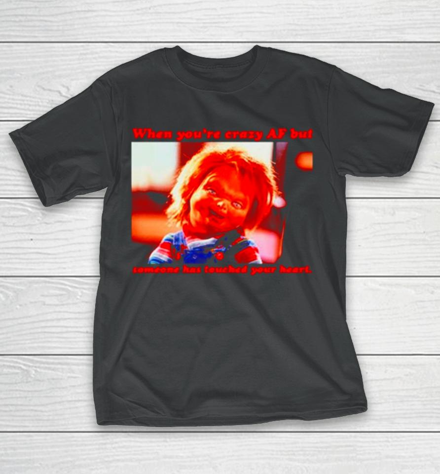 Chucky When You’re Crazy If Someone Has Touched Your Heart T-Shirt