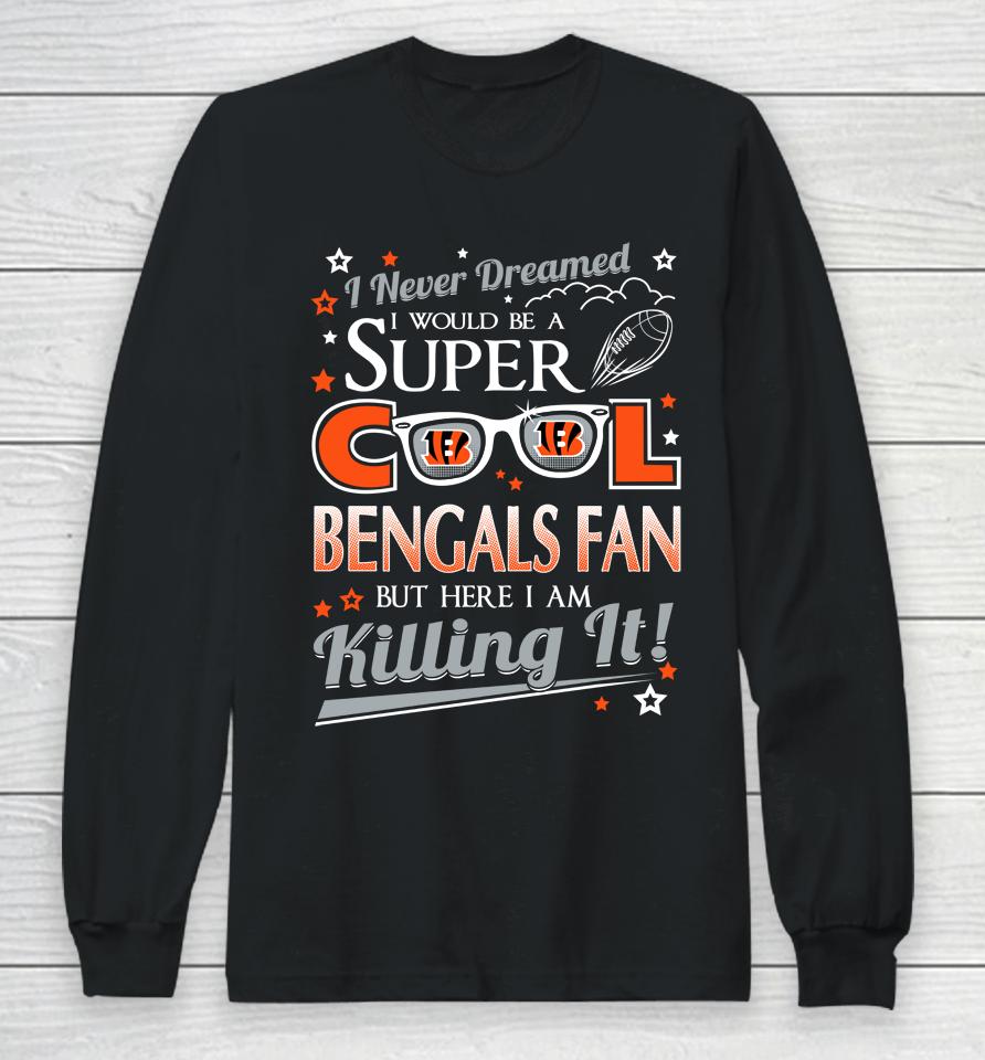 Cincinnati Bengals Nfl Football I Never Dreamed I Would Be Super Cool Fan Long Sleeve T-Shirt