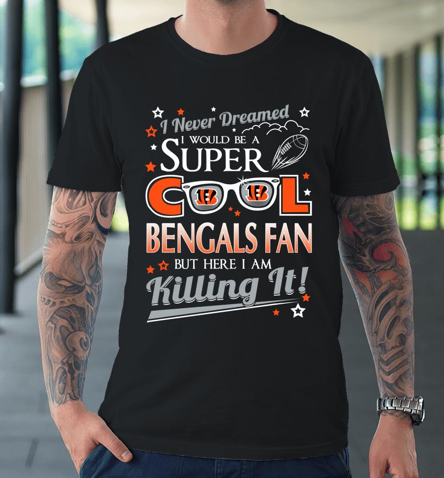 Cincinnati Bengals Nfl Football I Never Dreamed I Would Be Super Cool Fan Premium T-Shirt
