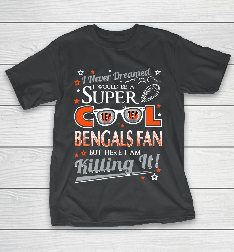 Cincinnati Bengals Nfl Football I Never Dreamed I Would Be Super Cool Fan T-Shirt
