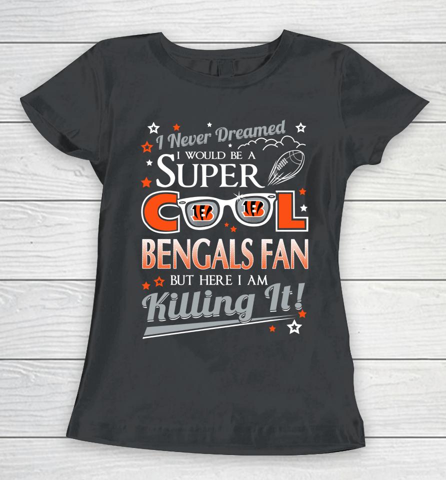 Cincinnati Bengals Nfl Football I Never Dreamed I Would Be Super Cool Fan Women T-Shirt