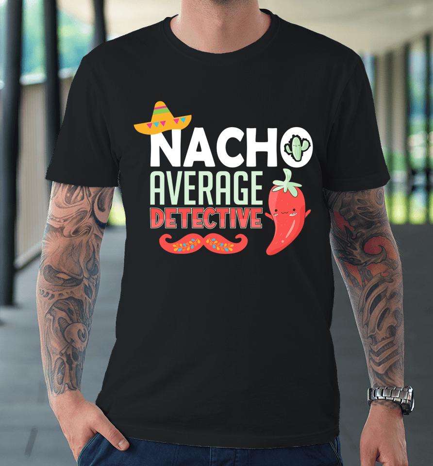 Cinco De Mayo Nacho Average Detective Mexican Fiesta Premium T-Shirt