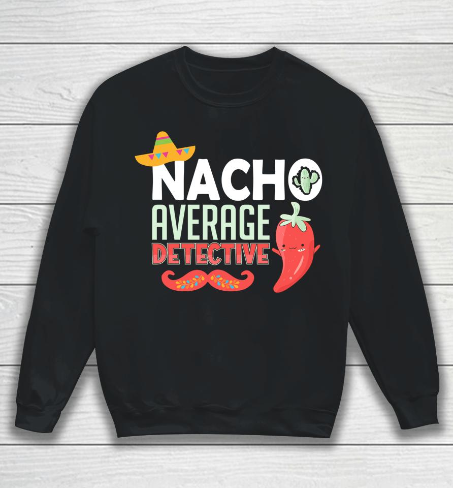 Cinco De Mayo Nacho Average Detective Mexican Fiesta Sweatshirt