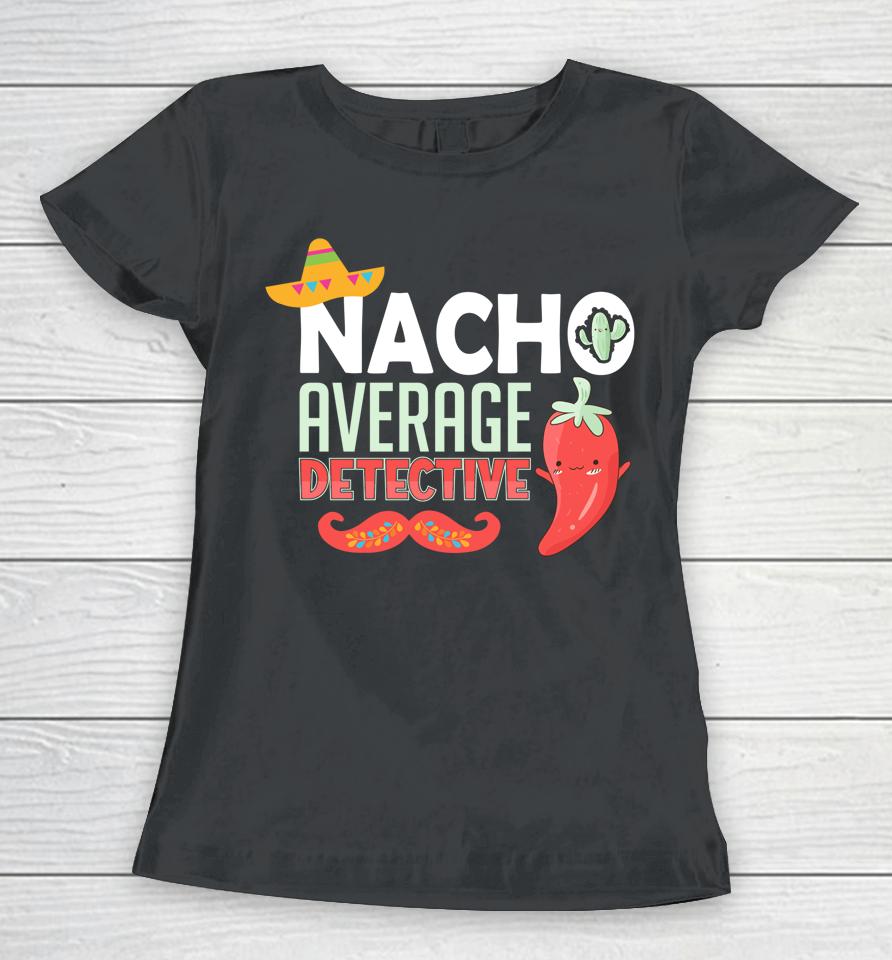 Cinco De Mayo Nacho Average Detective Mexican Fiesta Women T-Shirt