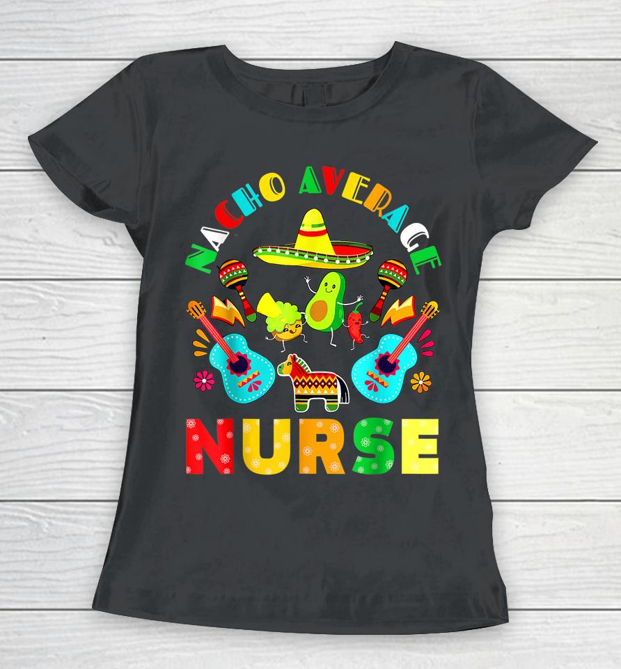 Cinco De Mayo Nacho Average Nurse Mexican Fiesta Mexican Women T-Shirt