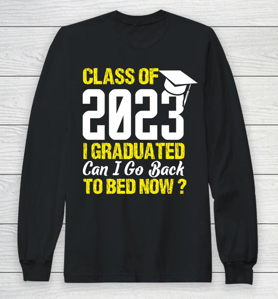 Class Of 2023 I Graduated Can I Go Back To Bed Now Graduate Long Sleeve T-Shirt
