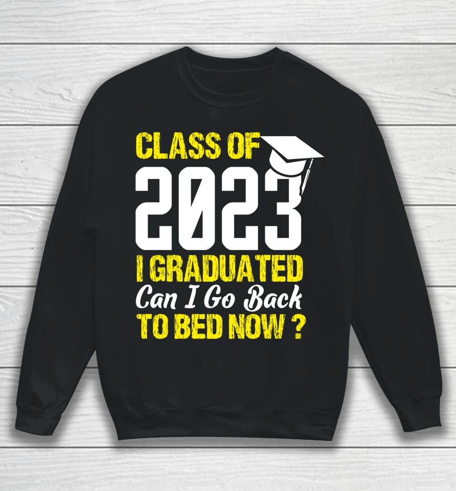 Class Of 2023 I Graduated Can I Go Back To Bed Now Graduate Sweatshirt