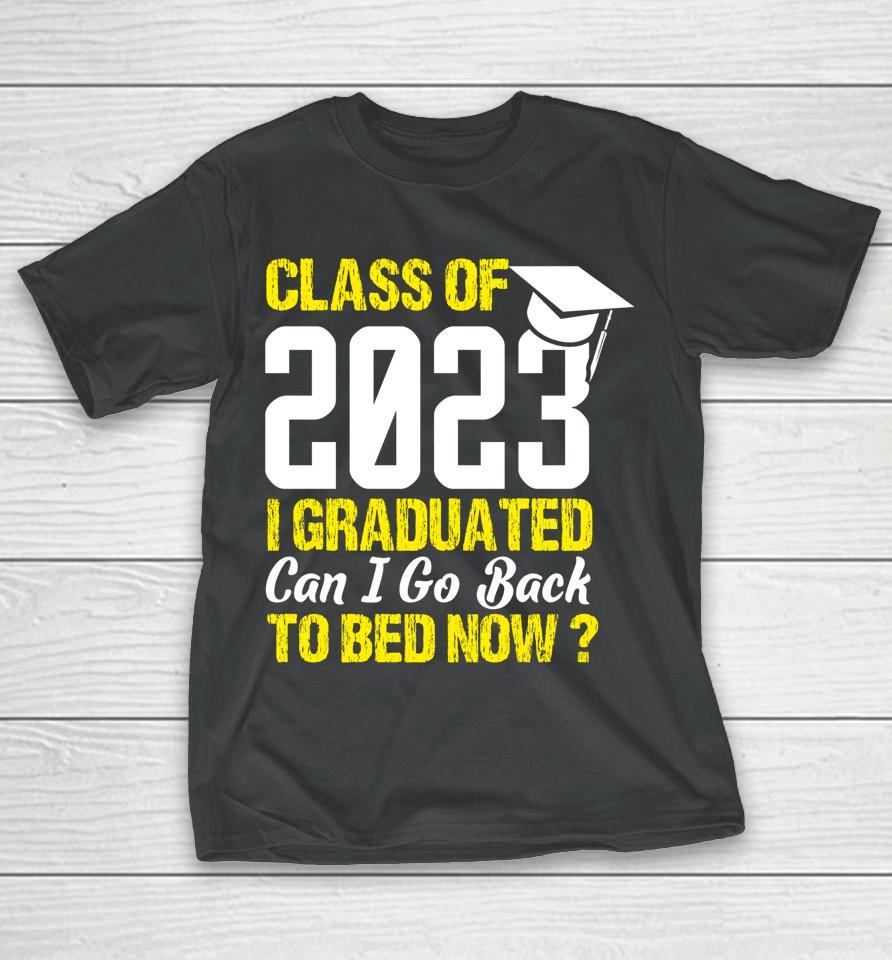 Class Of 2023 I Graduated Can I Go Back To Bed Now Graduate T-Shirt