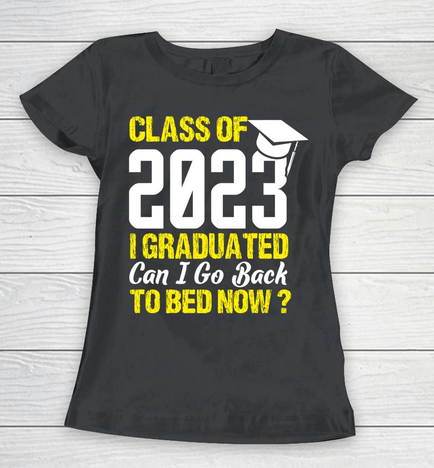 Class Of 2023 I Graduated Can I Go Back To Bed Now Graduate Women T-Shirt