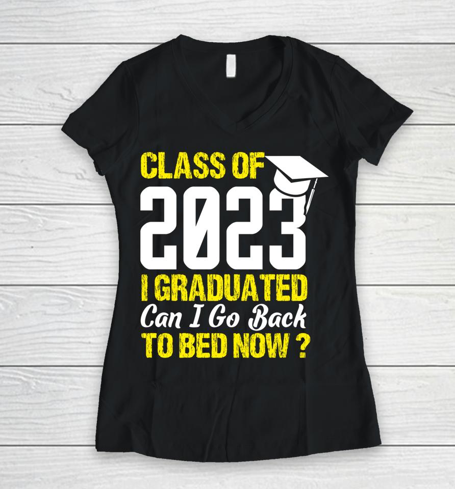 Class Of 2023 I Graduated Can I Go Back To Bed Now Graduate Women V-Neck T-Shirt