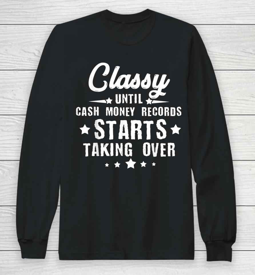 Classy Until Cash Money Records Starts Taking Over Long Sleeve T-Shirt
