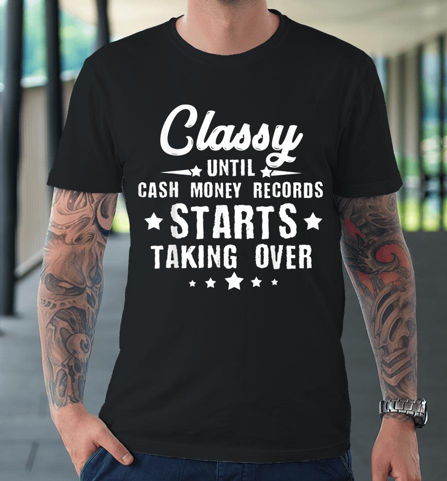 Classy Until Cash Money Records Starts Taking Over Premium T-Shirt