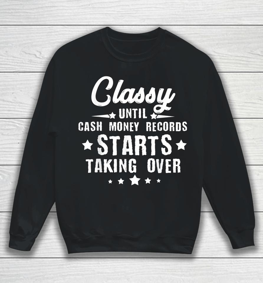 Classy Until Cash Money Records Starts Taking Over Sweatshirt