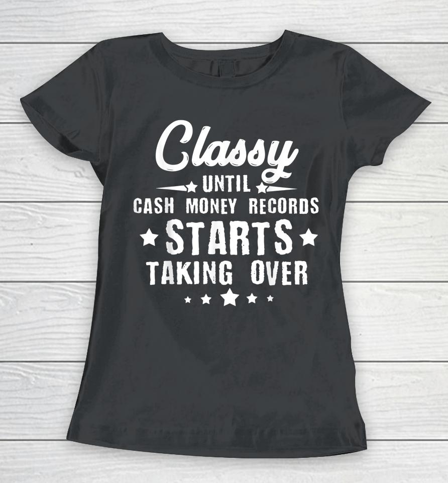 Classy Until Cash Money Records Starts Taking Over Women T-Shirt