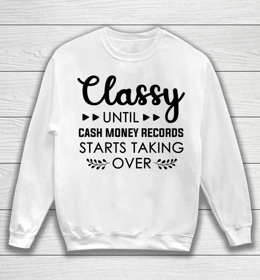 Classy Until Cash Money Records Starts Taking Over Sweatshirt