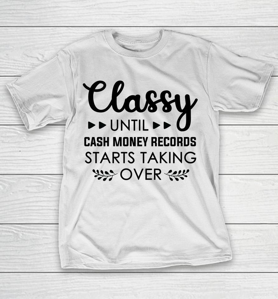 Classy Until Cash Money Records Starts Taking Over T-Shirt