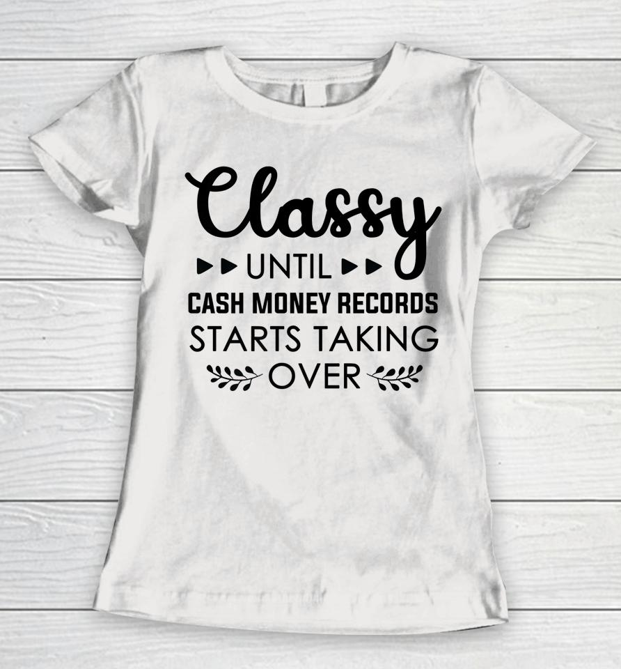 Classy Until Cash Money Records Starts Taking Over Women T-Shirt