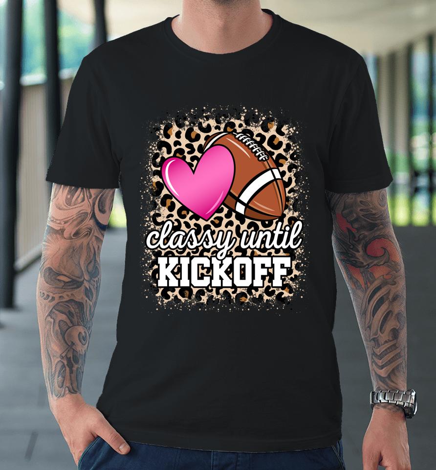 Classy Until Kickoff American Football Lover Game Day Premium T-Shirt