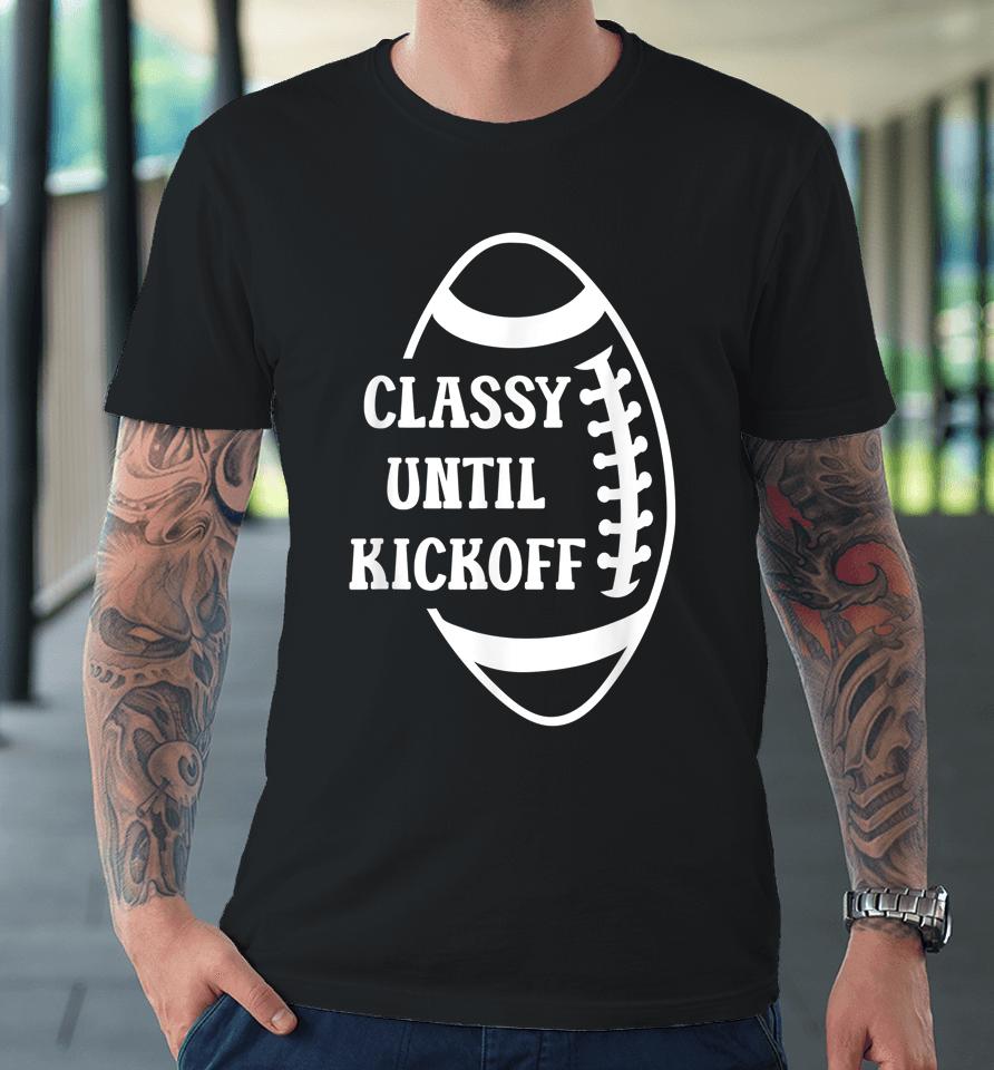Classy Until Kickoff Football Game Day Football Premium T-Shirt