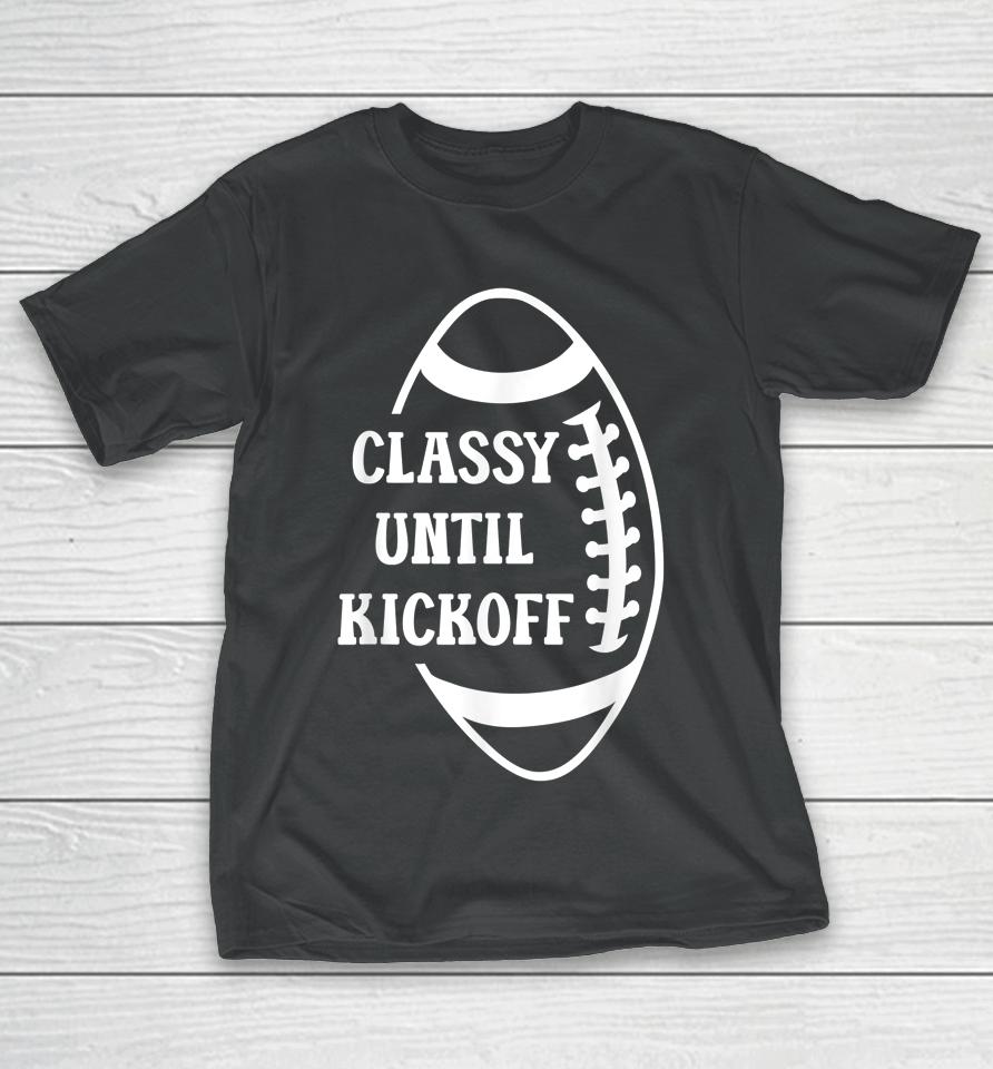 Classy Until Kickoff Football Game Day Football T-Shirt
