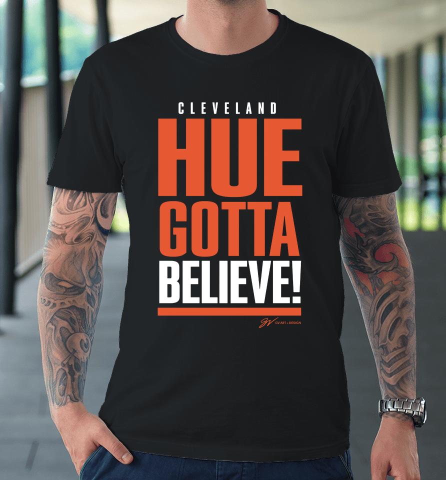Cleveland Hue Gotta Believe Gv Art And Design Premium T-Shirt
