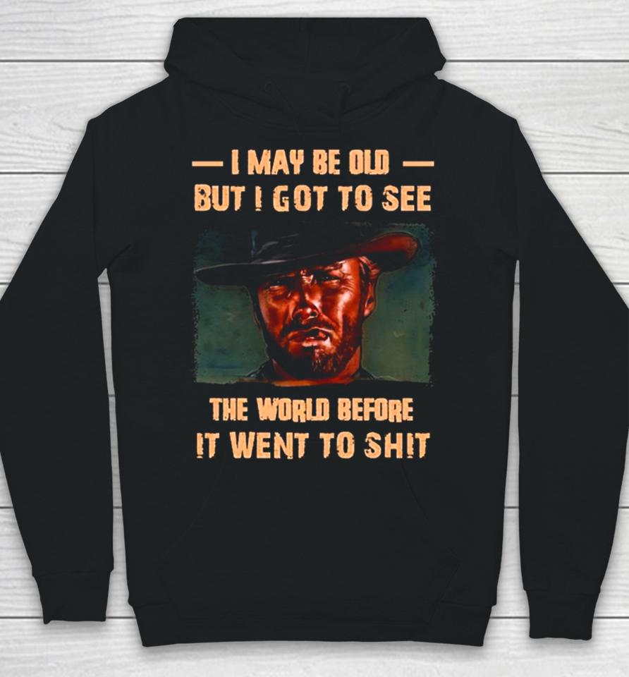 Clint Eastwood I May Be Old But I Got To See The World Before It Went To Shit Hoodie