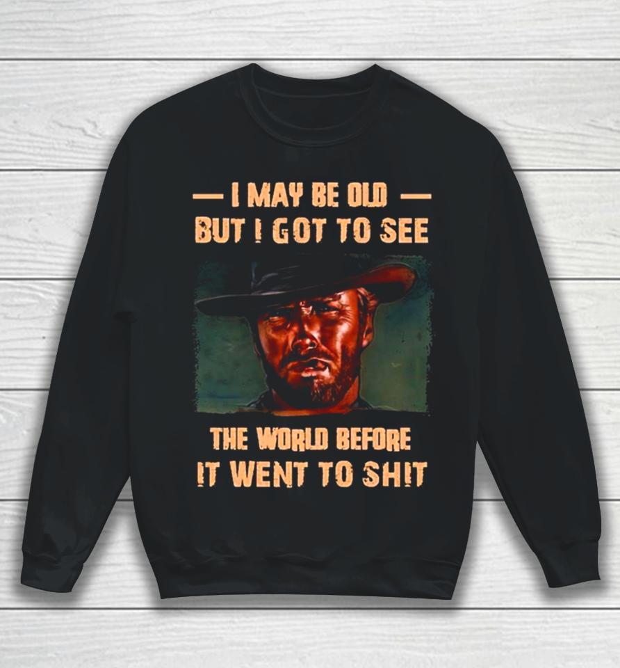 Clint Eastwood I May Be Old But I Got To See The World Before It Went To Shit Sweatshirt